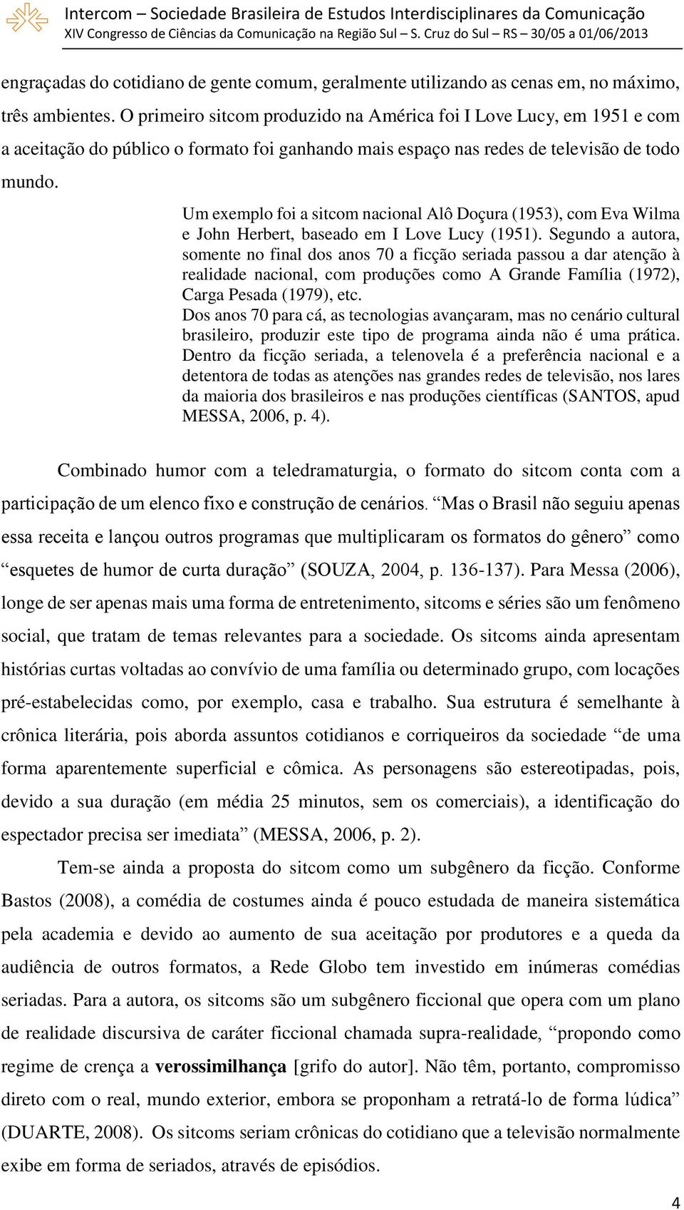 Um exemplo foi a sitcom nacional Alô Doçura (1953), com Eva Wilma e John Herbert, baseado em I Love Lucy (1951).