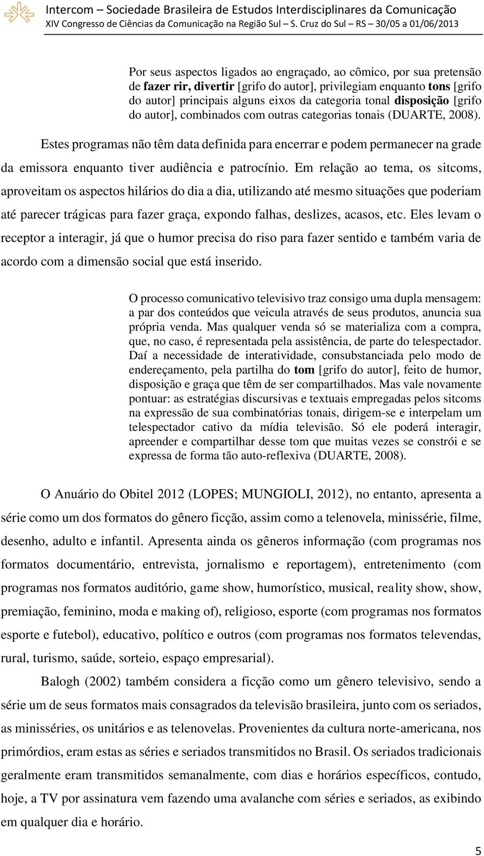 Estes programas não têm data definida para encerrar e podem permanecer na grade da emissora enquanto tiver audiência e patrocínio.