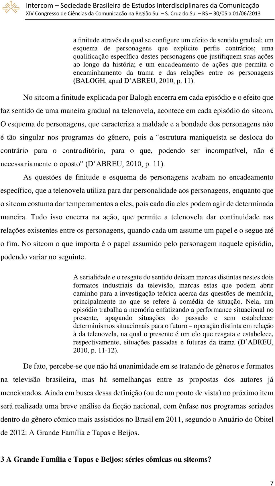 No sitcom a finitude explicada por Balogh encerra em cada episódio e o efeito que faz sentido de uma maneira gradual na telenovela, acontece em cada episódio do sitcom.