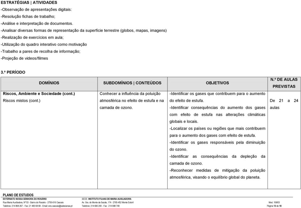 recolha de informação; -Projeção de videos/filmes 3.º PERÍODO DOMÍNIOS SUBDOMÍNIOS CONTEÚDOS OBJETIVOS N.º DE AULAS PREVISTAS Riscos, Ambiente e Sociedade (cont.