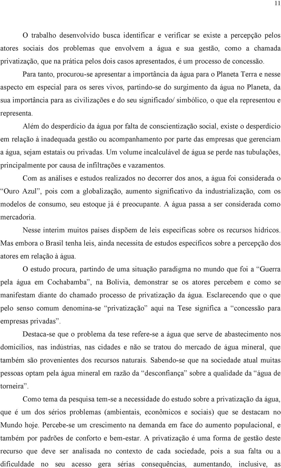 Para tanto, procurou-se apresentar a importância da água para o Planeta Terra e nesse aspecto em especial para os seres vivos, partindo-se do surgimento da água no Planeta, da sua importância para as