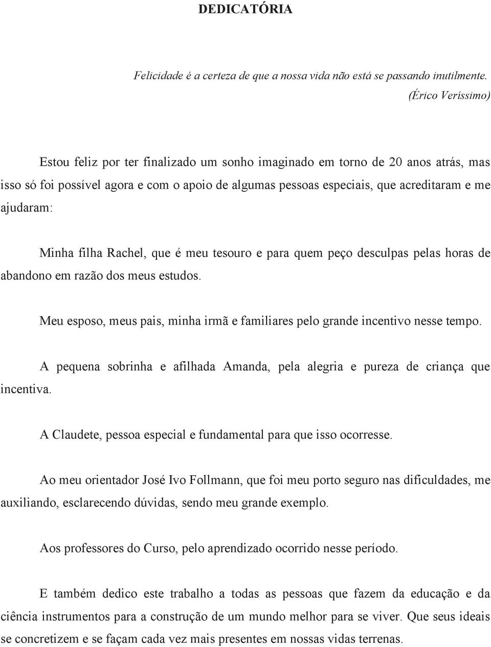 ajudaram: Minha filha Rachel, que é meu tesouro e para quem peço desculpas pelas horas de abandono em razão dos meus estudos.