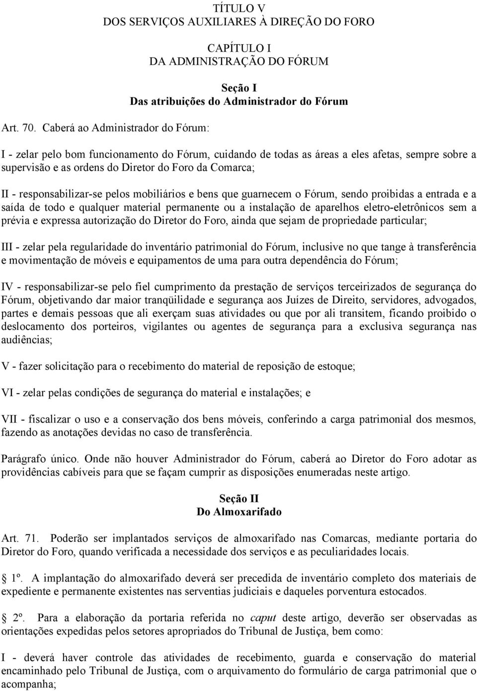 afetas, sempre sobre a supervisão e as ordens do Diretor do Foro da Comarca; II - responsabilizar-se pelos mobiliários e bens que guarnecem o Fórum, sendo proibidas a entrada e a saída de todo e