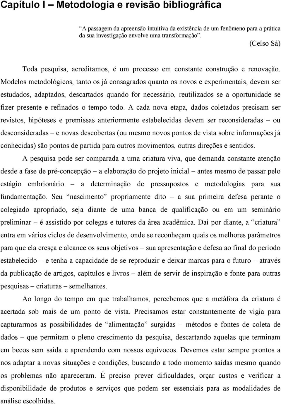 Modelos metodológicos, tanto os já consagrados quanto os novos e experimentais, devem ser estudados, adaptados, descartados quando for necessário, reutilizados se a oportunidade se fizer presente e