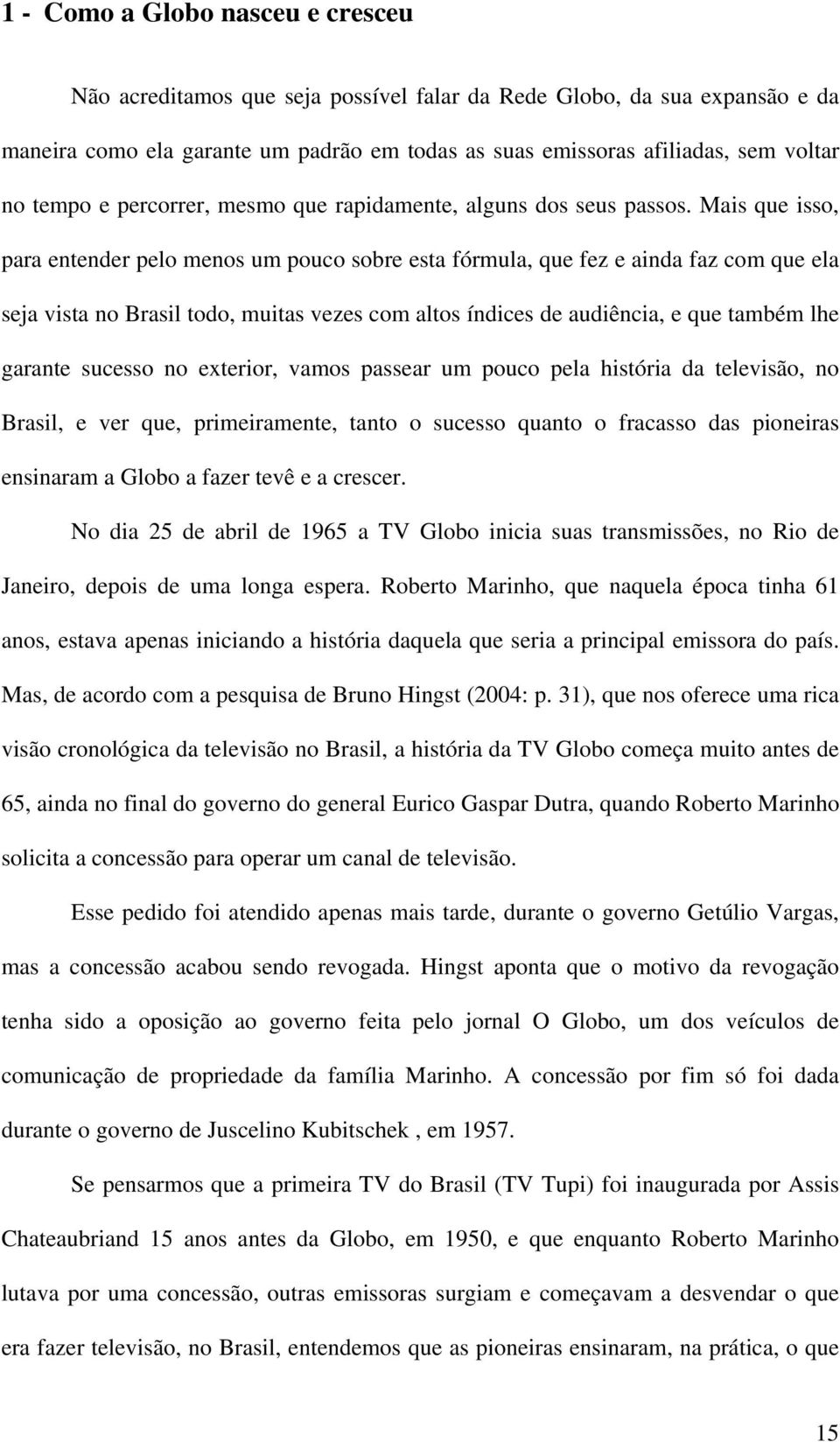 Mais que isso, para entender pelo menos um pouco sobre esta fórmula, que fez e ainda faz com que ela seja vista no Brasil todo, muitas vezes com altos índices de audiência, e que também lhe garante