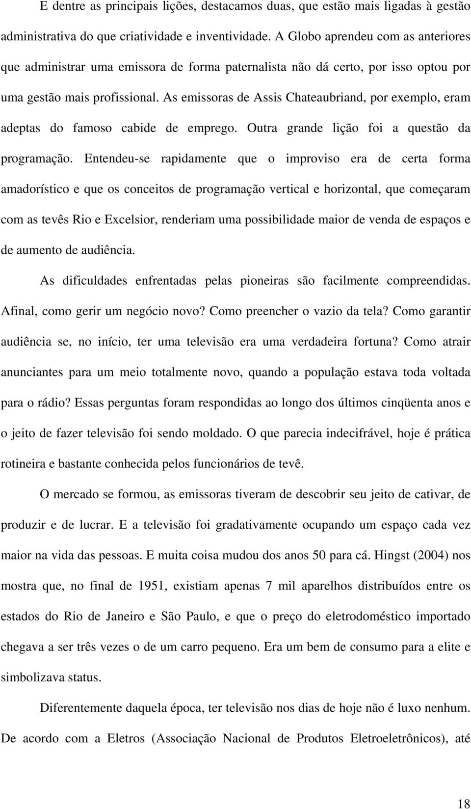 As emissoras de Assis Chateaubriand, por exemplo, eram adeptas do famoso cabide de emprego. Outra grande lição foi a questão da programação.