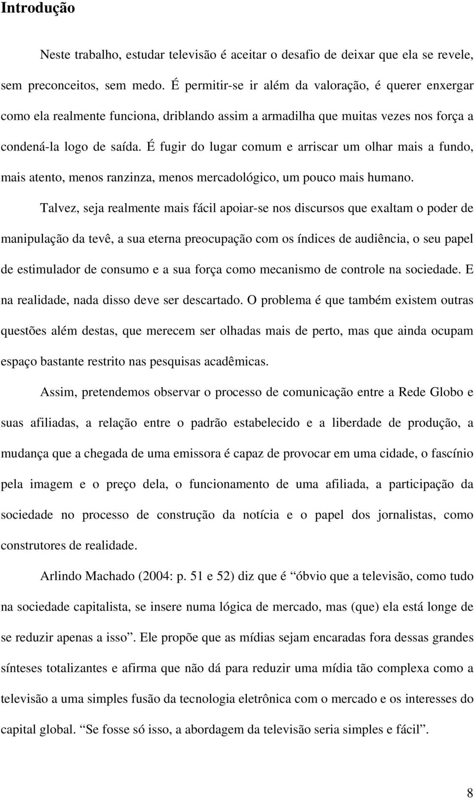 É fugir do lugar comum e arriscar um olhar mais a fundo, mais atento, menos ranzinza, menos mercadológico, um pouco mais humano.