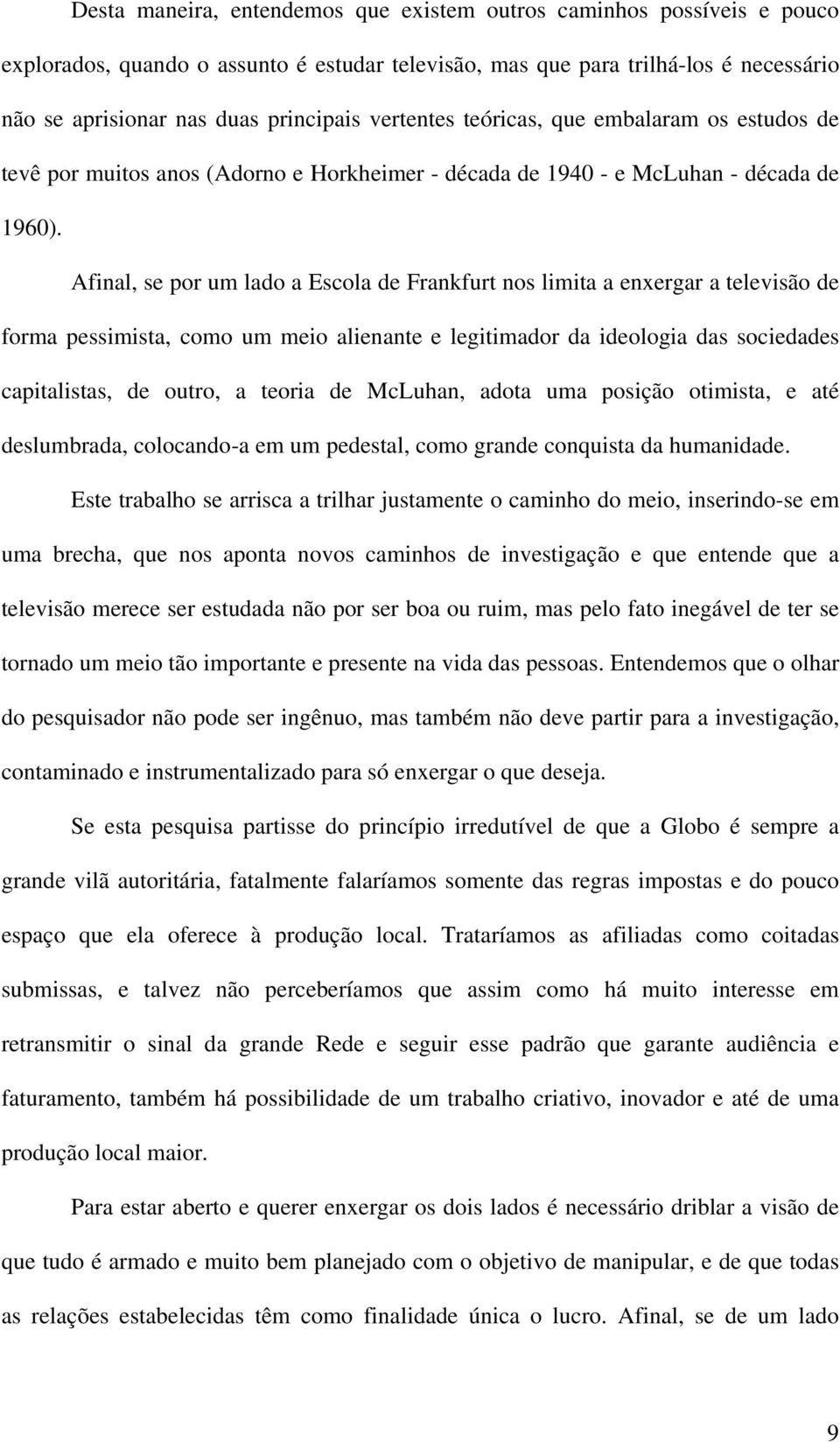 Afinal, se por um lado a Escola de Frankfurt nos limita a enxergar a televisão de forma pessimista, como um meio alienante e legitimador da ideologia das sociedades capitalistas, de outro, a teoria