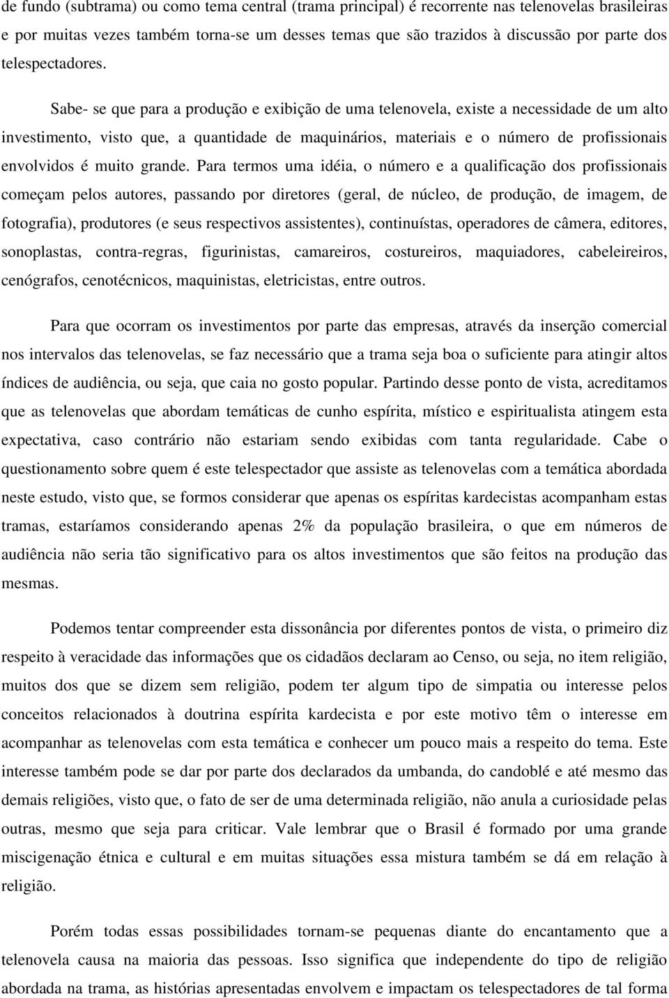 Sabe- se que para a produção e exibição de uma telenovela, existe a necessidade de um alto investimento, visto que, a quantidade de maquinários, materiais e o número de profissionais envolvidos é