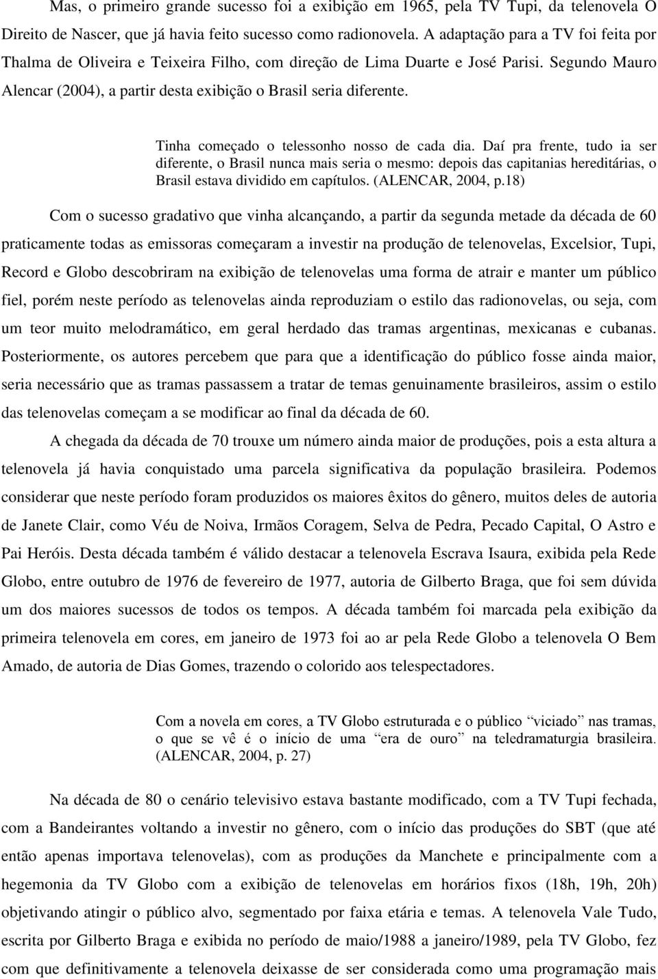 Tinha começado o telessonho nosso de cada dia. Daí pra frente, tudo ia ser diferente, o Brasil nunca mais seria o mesmo: depois das capitanias hereditárias, o Brasil estava dividido em capítulos.