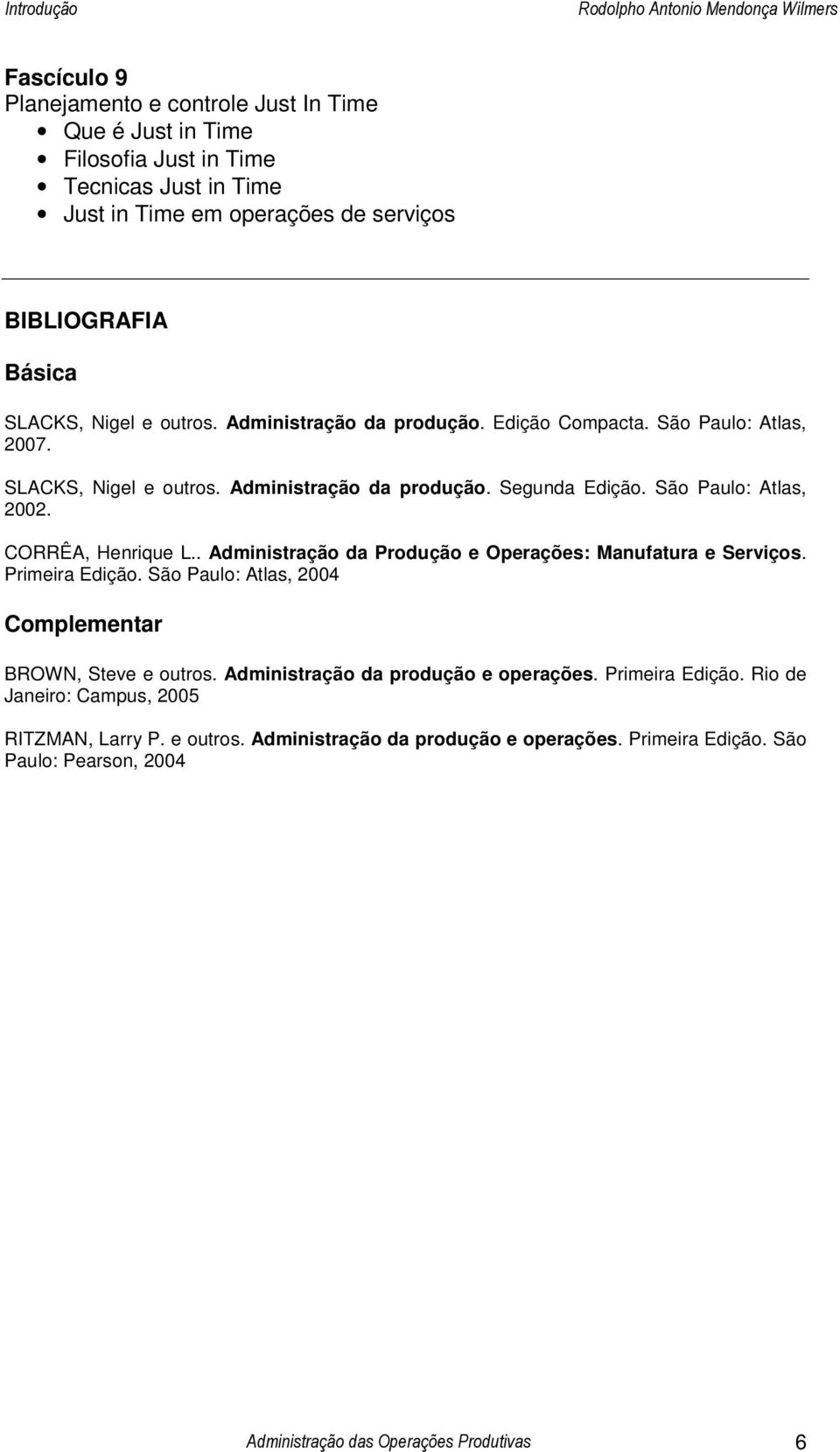 . Administração da Produção e Operações: Manufatura e Serviços. Primeira Edição. São Paulo: Atlas, 2004 Complementar BROWN, Steve e outros. Administração da produção e operações.