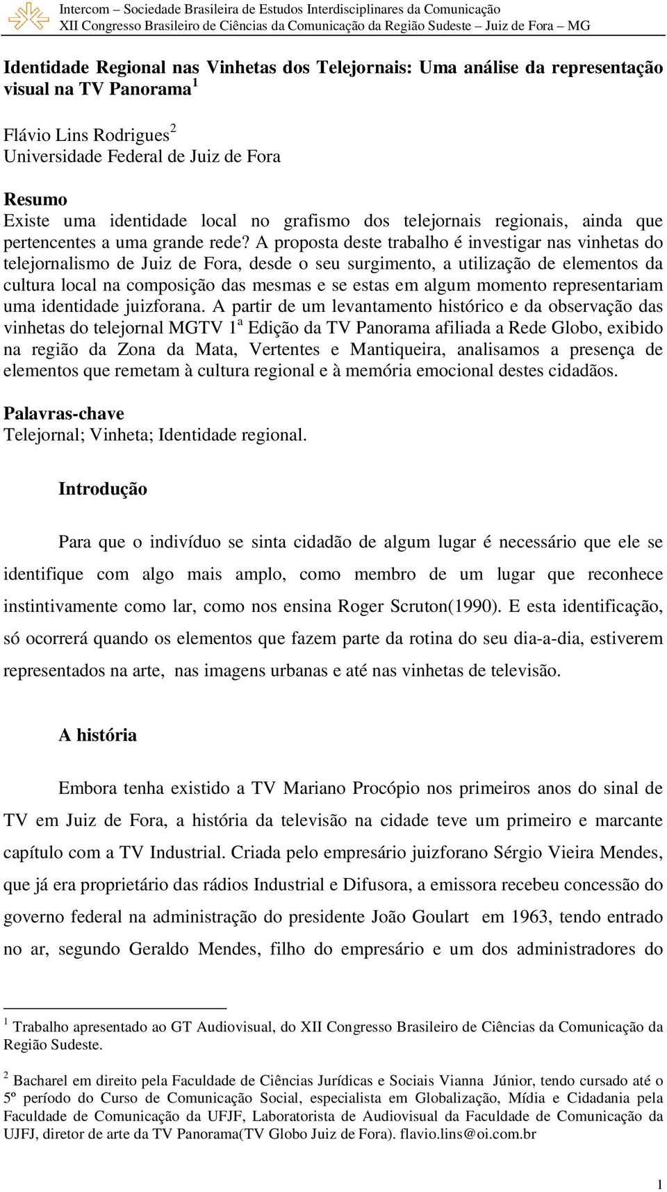 A proposta deste trabalho é investigar nas vinhetas do telejornalismo de Juiz de Fora, desde o seu surgimento, a utilização de elementos da cultura local na composição das mesmas e se estas em algum