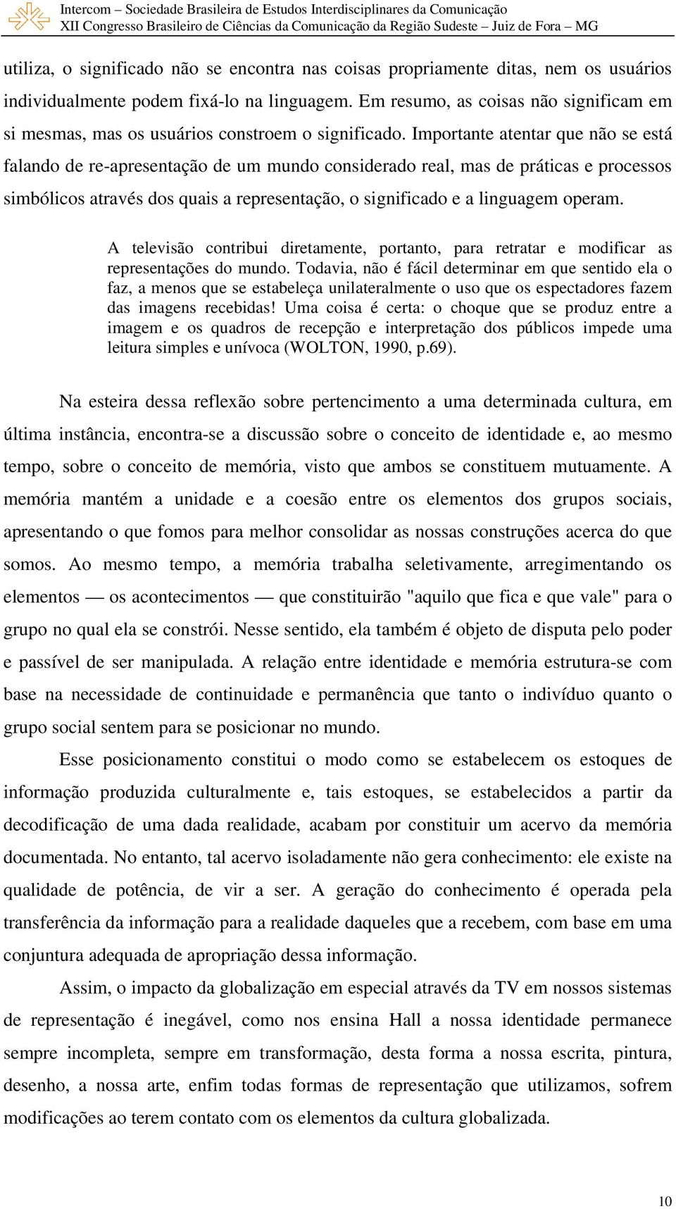 Importante atentar que não se está falando de re-apresentação de um mundo considerado real, mas de práticas e processos simbólicos através dos quais a representação, o significado e a linguagem