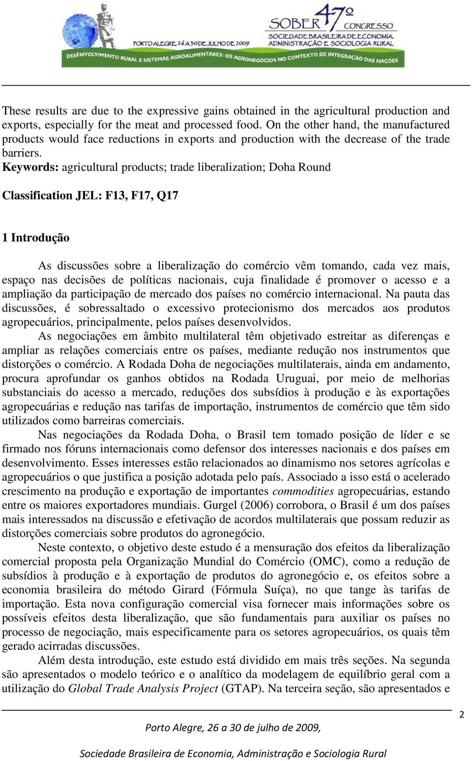 Keywords: agricultural products; trade liberalization; Doha Round Classification JEL: F13, F17, Q17 1 Introdução As discussões sobre a liberalização do comércio vêm tomando, cada vez mais, espaço nas