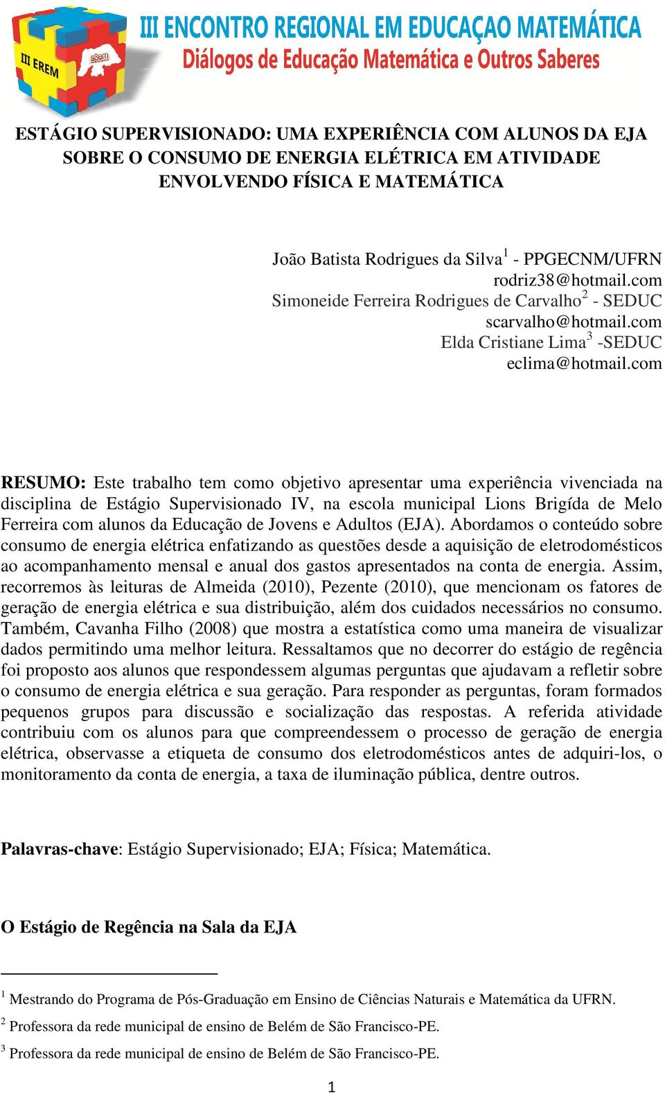 com RESUMO: Este trabalho tem como objetivo apresentar uma experiência vivenciada na disciplina de Estágio Supervisionado IV, na escola municipal Lions Brigída de Melo Ferreira com alunos da Educação