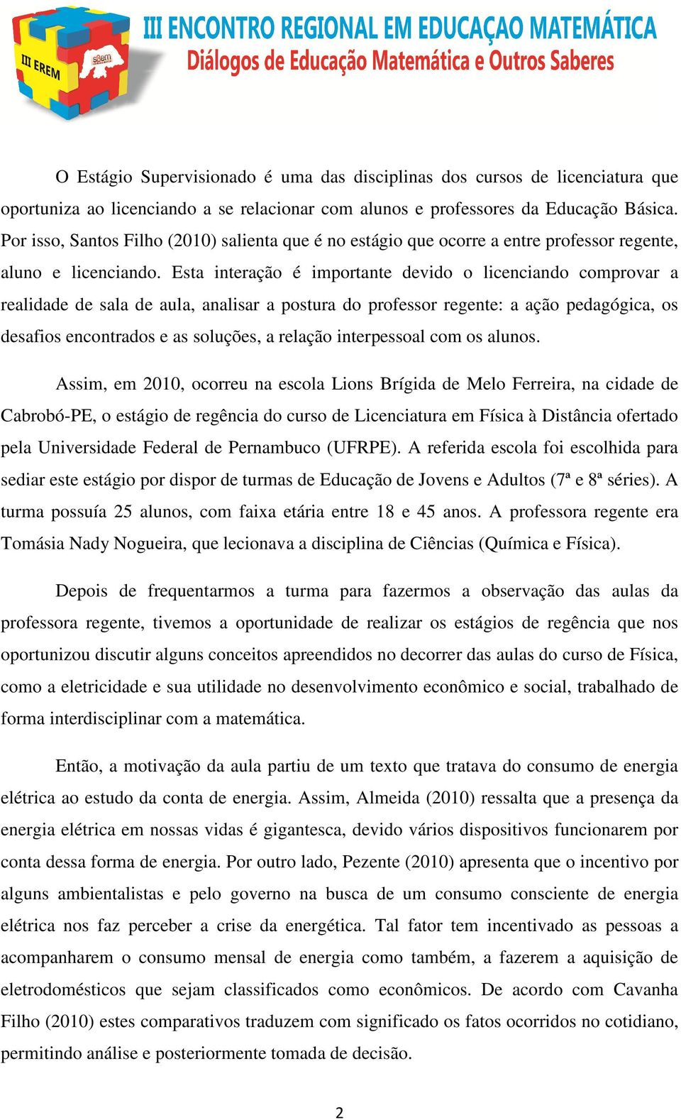 Esta interação é importante devido o licenciando comprovar a realidade de sala de aula, analisar a postura do professor regente: a ação pedagógica, os desafios encontrados e as soluções, a relação