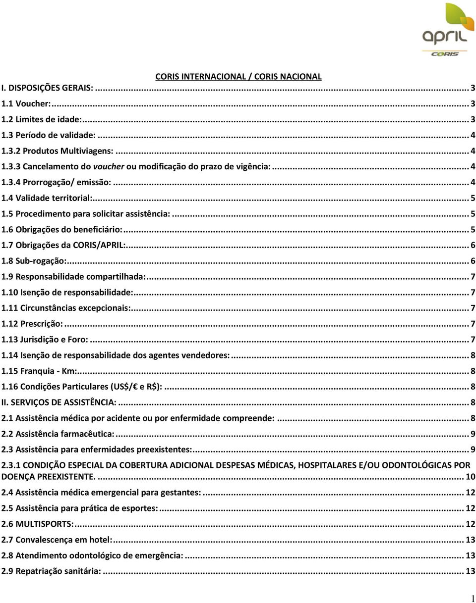 8 Sub-rogação:... 6 1.9 Responsabilidade compartilhada:... 7 1.10 Isenção de responsabilidade:... 7 1.11 Circunstâncias excepcionais:... 7 1.12 Prescrição:... 7 1.13 Jurisdição e Foro:... 7 1.14 Isenção de responsabilidade dos agentes vendedores:.