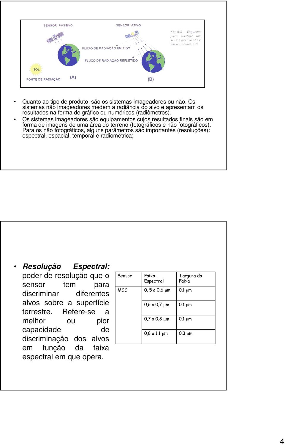 Para os não fotográficos, alguns parâmetros são importantes (resoluções): espectral, espacial, temporal e radiométrica; Resolução Espectral: poder de resolução que o sensor tem para discriminar