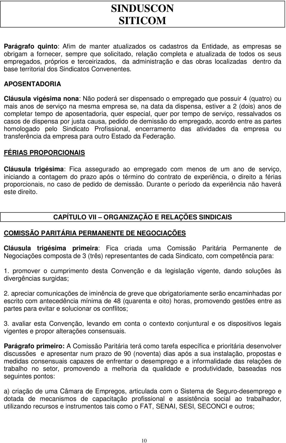 APOSENTADORIA Cláusula vigésima nona: Não poderá ser dispensado o empregado que possuir 4 (quatro) ou mais anos de serviço na mesma empresa se, na data da dispensa, estiver a 2 (dois) anos de