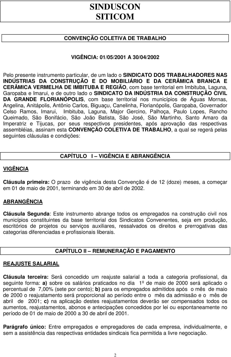 FLORIANÓPOLIS, com base territorial nos municípios de Águas Mornas, Angelina, Anitápolis, Antônio Carlos, Biguaçu, Canelinha, Florianópolis, Garopaba, Governador Celso Ramos, Imarui, Imbituba,