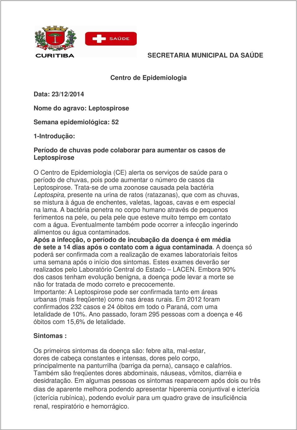 Trata-se de uma zoonose causada pela bactéria Leptospira, presente na urina de ratos (ratazanas), que com as chuvas, se mistura à água de enchentes, valetas, lagoas, cavas e em especial na lama.