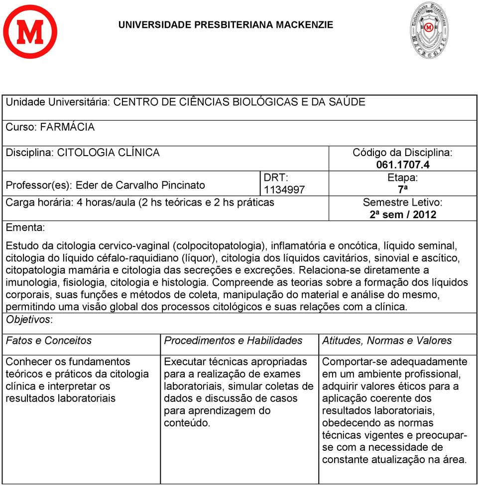 4 Etapa: 7ª Semestre Letivo: 2ª sem / 2012 Estudo da citologia cervico-vaginal (colpocitopatologia), inflamatória e oncótica, líquido seminal, citologia do líquido céfalo-raquidiano (líquor),