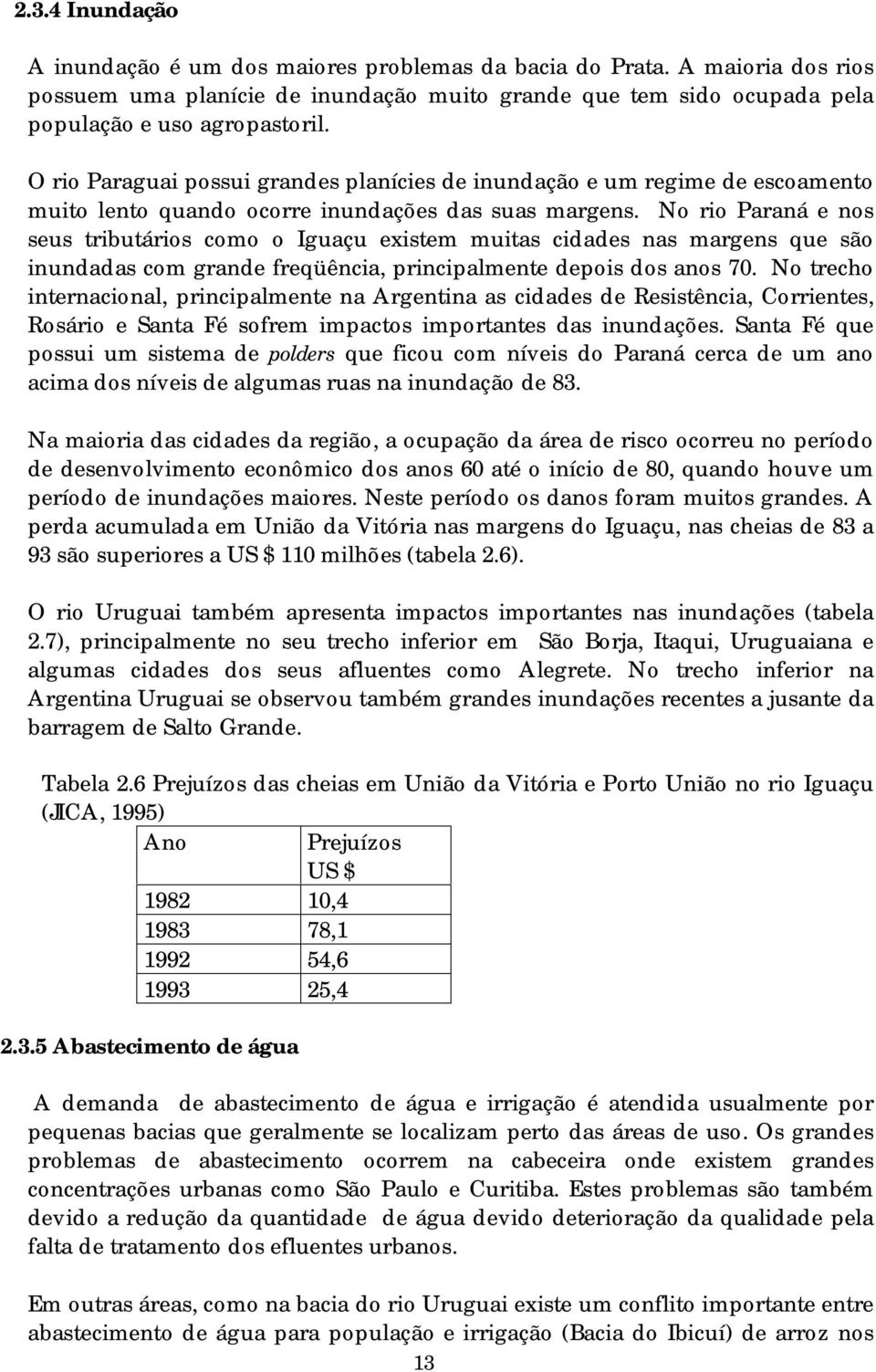 No rio Paraná e nos seus tributários como o Iguaçu existem muitas cidades nas margens que são inundadas com grande freqüência, principalmente depois dos anos 70.