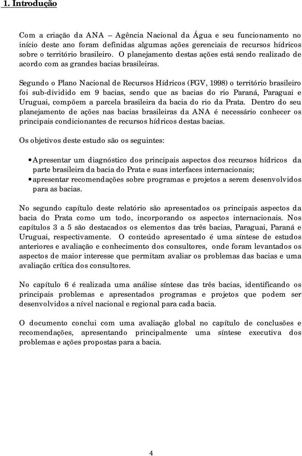 Segundo o Plano Nacional de Recursos Hídricos (FGV, 1998) o território brasileiro foi sub-dividido em 9 bacias, sendo que as bacias do rio Paraná, Paraguai e Uruguai, compõem a parcela brasileira da