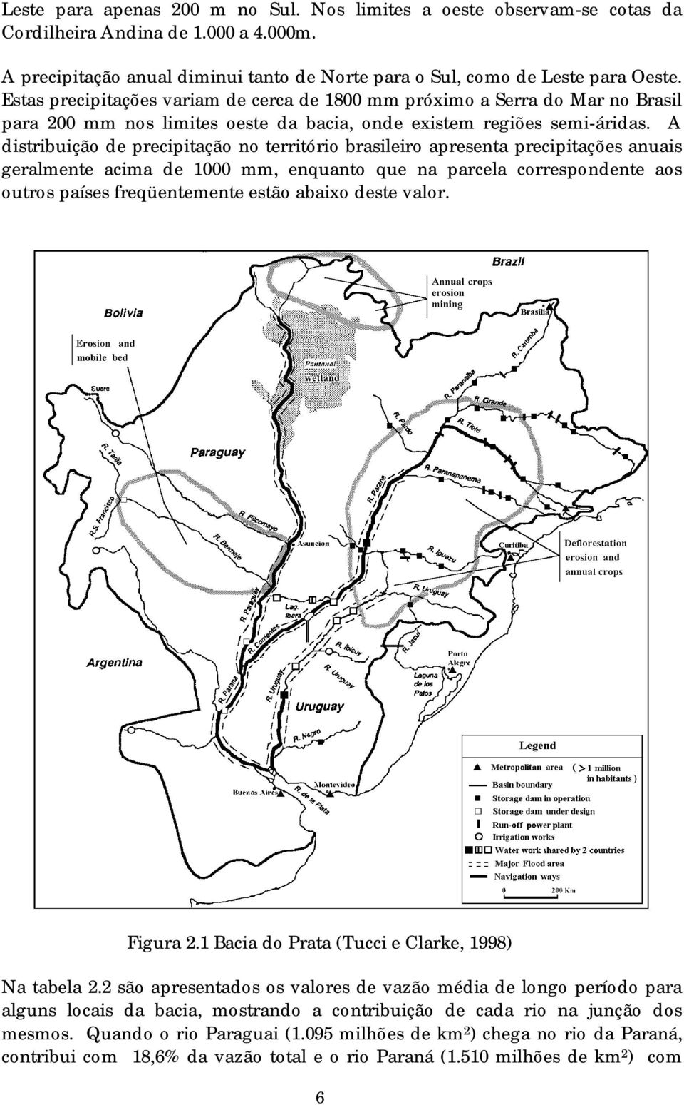 A distribuição de precipitação no território brasileiro apresenta precipitações anuais geralmente acima de 1000 mm, enquanto que na parcela correspondente aos outros países freqüentemente estão