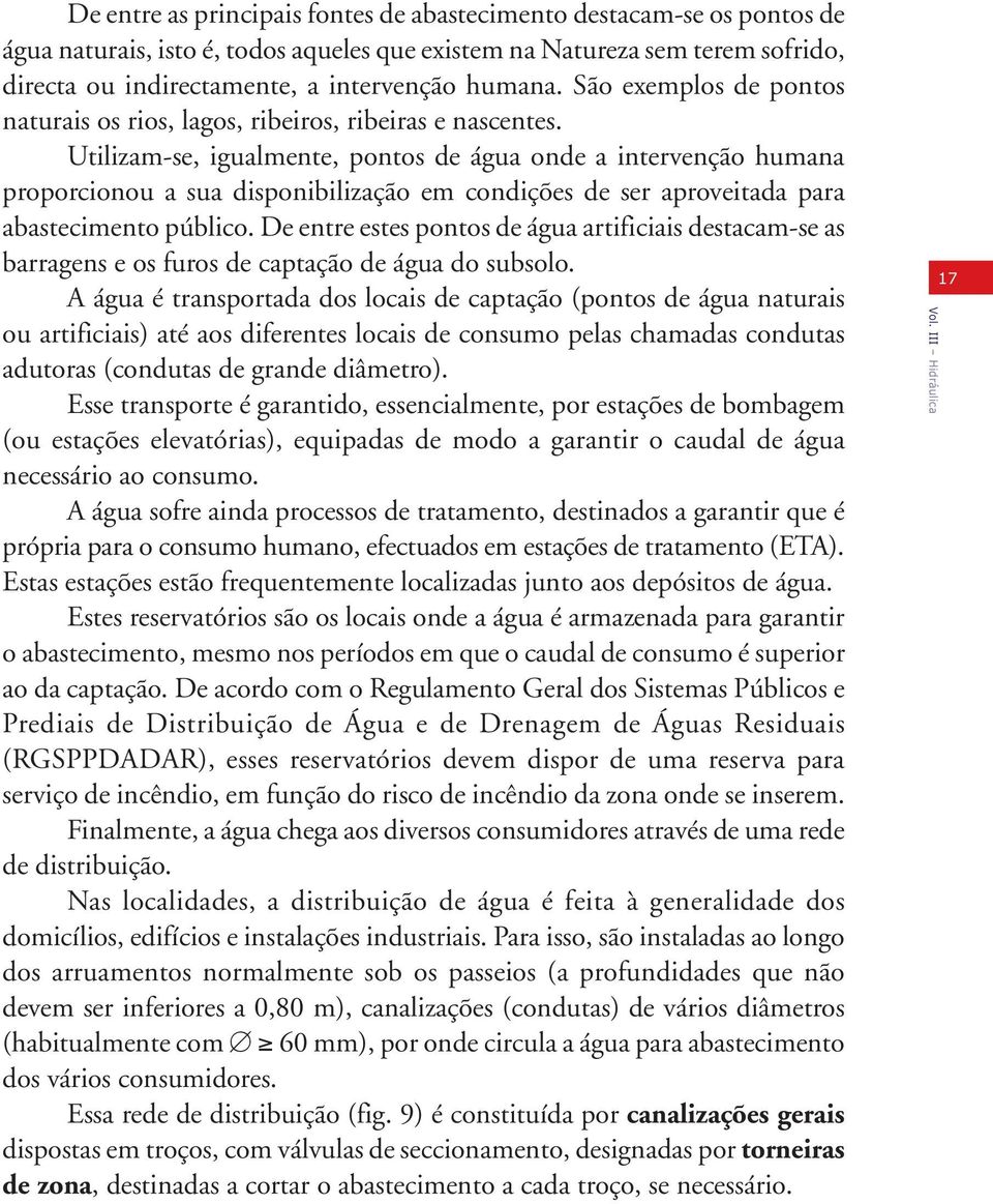 Utilizam-se, igualmente, pontos de água onde a intervenção humana proporcionou a sua disponibilização em condições de ser aproveitada para abastecimento público.