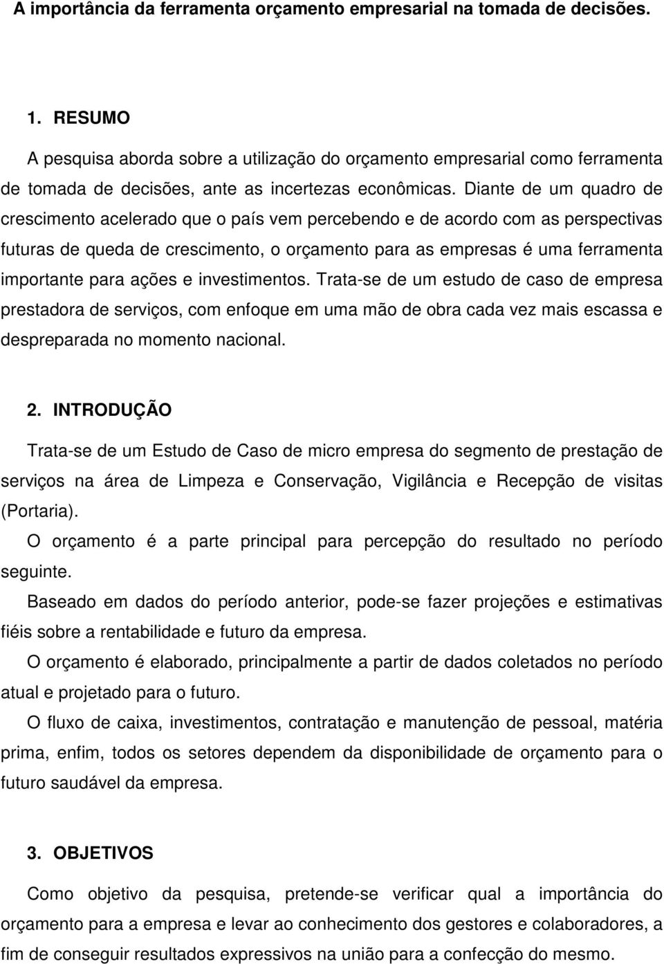 Diante de um quadro de crescimento acelerado que o país vem percebendo e de acordo com as perspectivas futuras de queda de crescimento, o orçamento para as empresas é uma ferramenta importante para