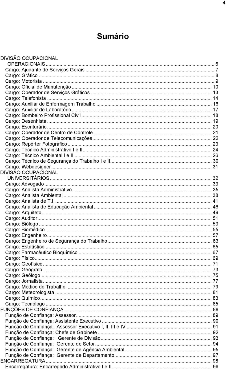 .. 20 Cargo: Operador de Centro de Controle... 21 Cargo: Operador de Telecomunicações... 22 Cargo: Repórter Fotográfico... 23 Cargo: Técnico Administrativo I e II... 24 Cargo: Técnico Ambiental I e II.