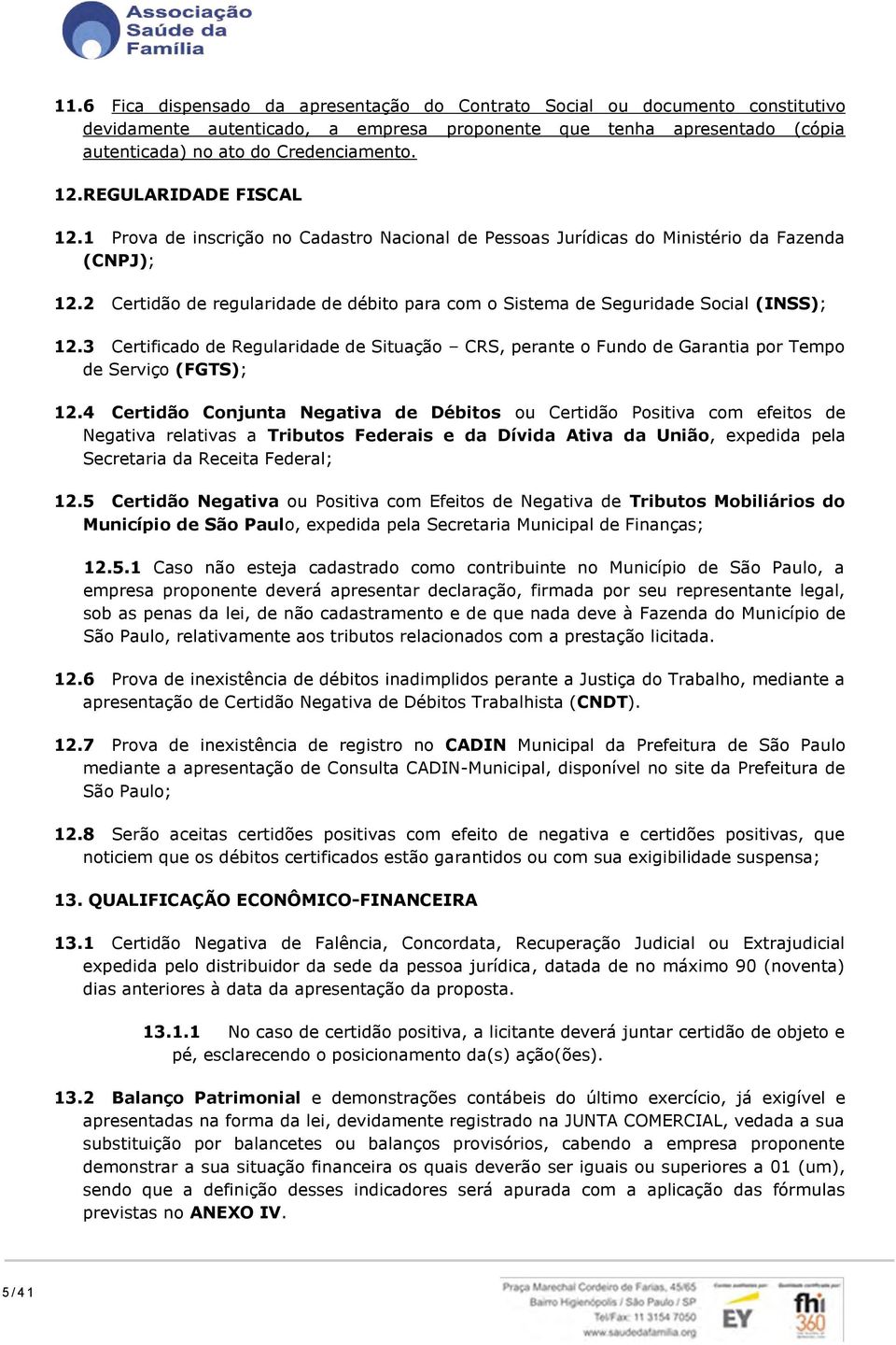 2 Certidão de regularidade de débito para com o Sistema de Seguridade Social (INSS); 12.3 Certificado de Regularidade de Situação CRS, perante o Fundo de Garantia por Tempo de Serviço (FGTS); 12.