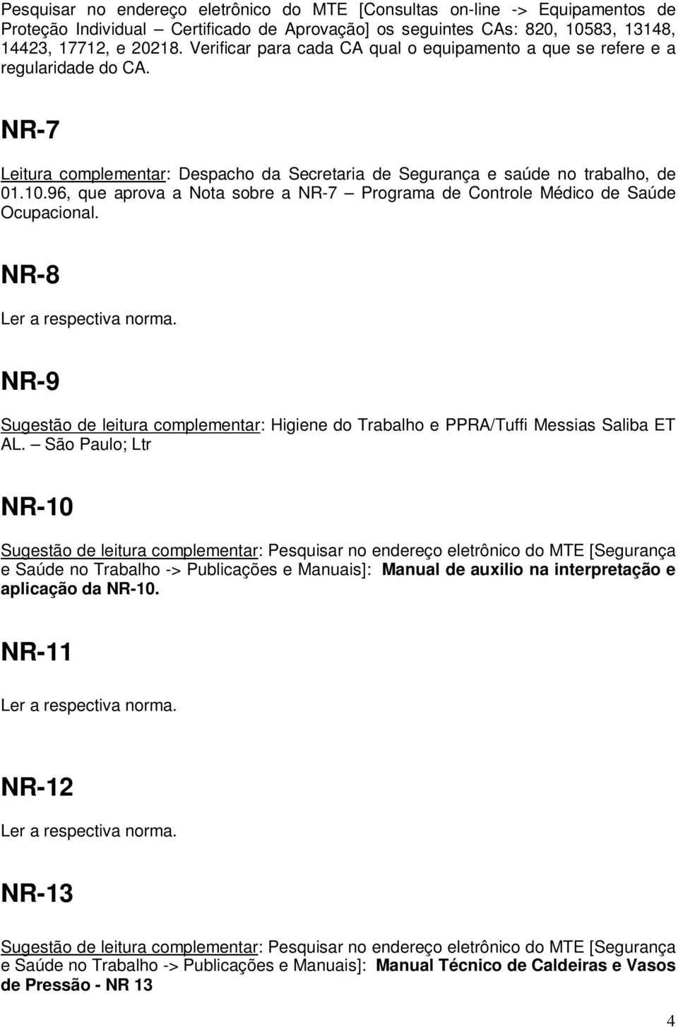 96, que aprova a Nota sobre a NR-7 Programa de Controle Médico de Saúde Ocupacional. NR-8 NR-9 Sugestão de leitura complementar: Higiene do Trabalho e PPRA/Tuffi Messias Saliba ET AL.