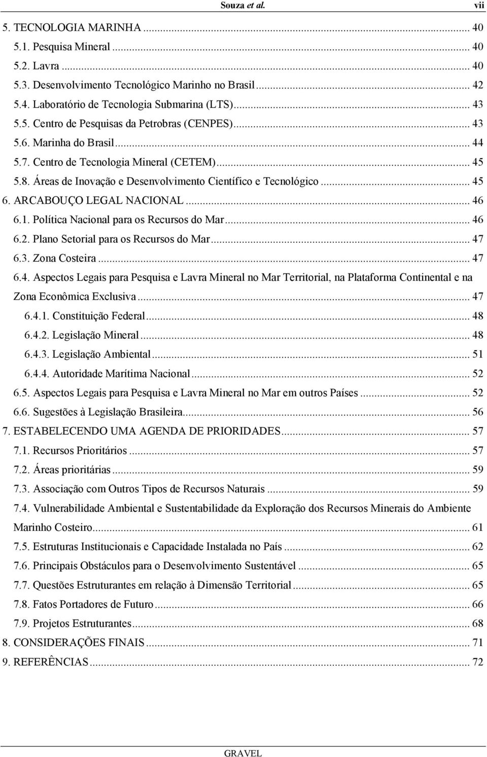 ARCABOUÇO LEGAL NACIONAL... 46 6.1. Política Nacional para os Recursos do Mar... 46 6.2. Plano Setorial para os Recursos do Mar... 47 6.3. Zona Costeira... 47 6.4. Aspectos Legais para Pesquisa e Lavra Mineral no Mar Territorial, na Plataforma Continental e na Zona Econômica Exclusiva.