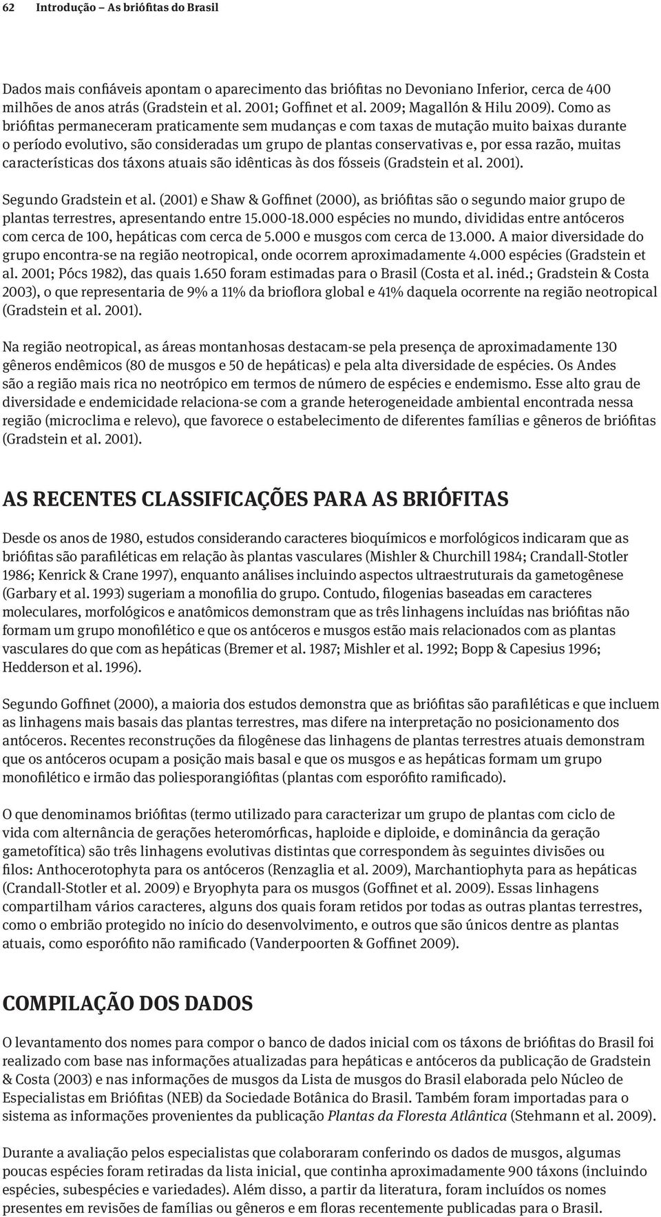 Como as briófitas permaneceram praticamente sem mudanças e com taxas de mutação muito baixas durante o período evolutivo, são consideradas um grupo de plantas conservativas e, por essa razão, muitas