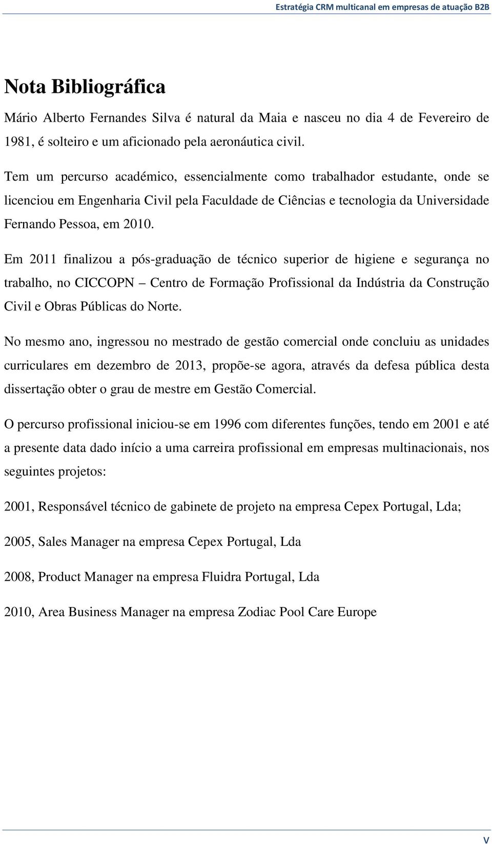 Em 2011 finalizou a pós-graduação de técnico superior de higiene e segurança no trabalho, no CICCOPN Centro de Formação Profissional da Indústria da Construção Civil e Obras Públicas do Norte.