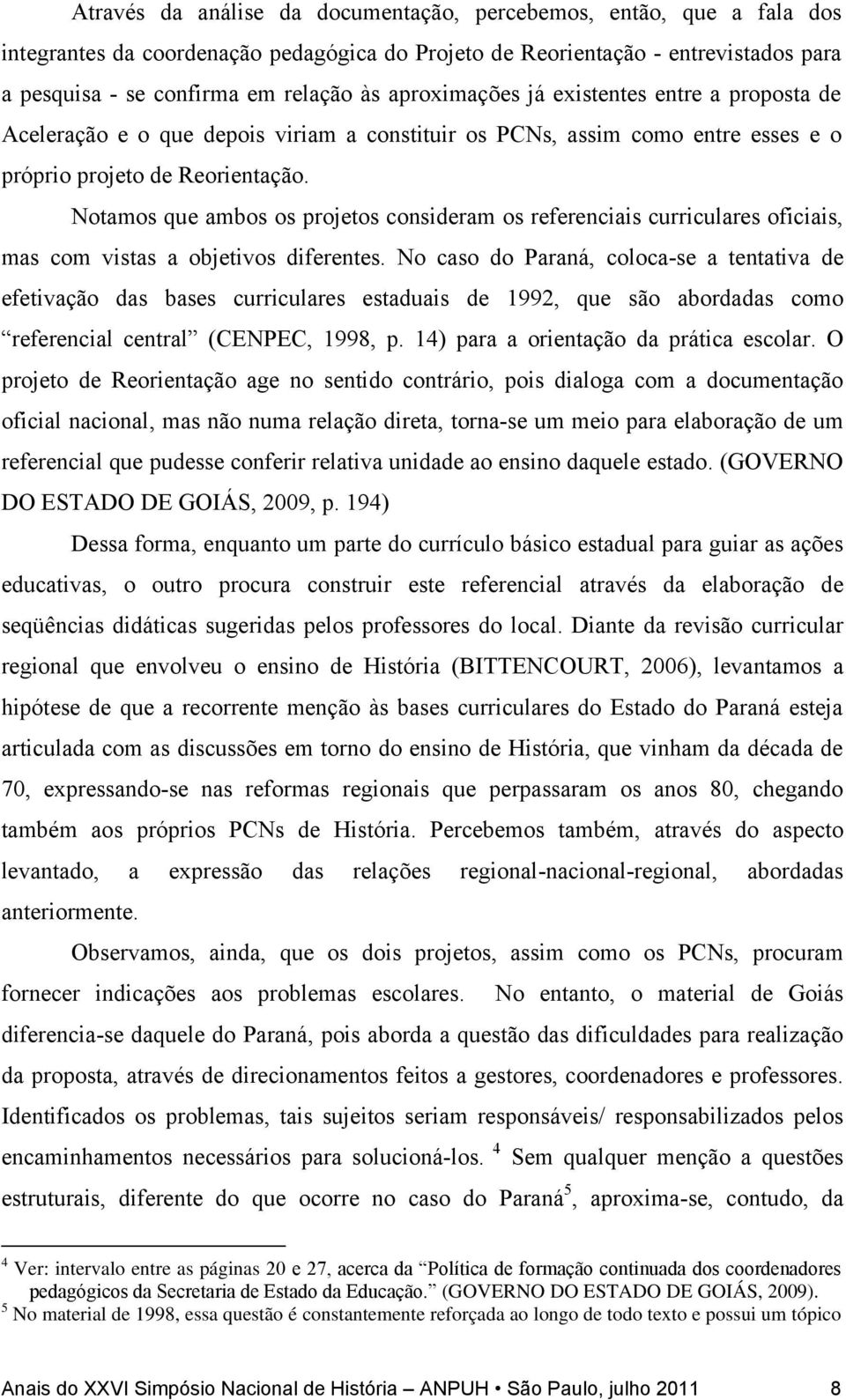 Notamos que ambos os projetos consideram os referenciais curriculares oficiais, mas com vistas a objetivos diferentes.