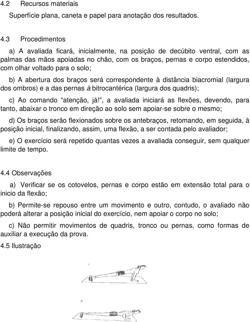 b) A abertura dos braços será correspondente à distância biacromial (largura dos ombros) e a das pernas à bitrocantérica (largura dos quadris); c) Ao comando atenção, já!