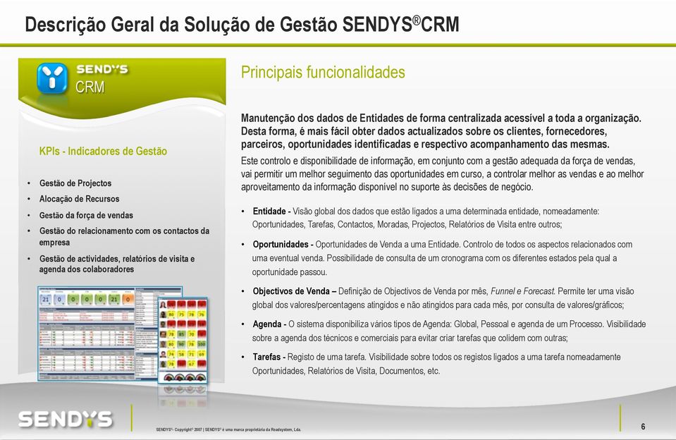Desta forma, é mais fácil obter dados actualizados sobre os clientes, fornecedores, parceiros, oportunidades identificadas e respectivo acompanhamento das mesmas.