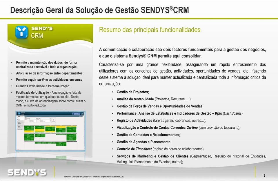 Permite a manutenção dos dados de forma centralizada acessível a toda a organização ; Articulação de informação entre departamentos; Permite seguir on-time as actividades em curso; Grande