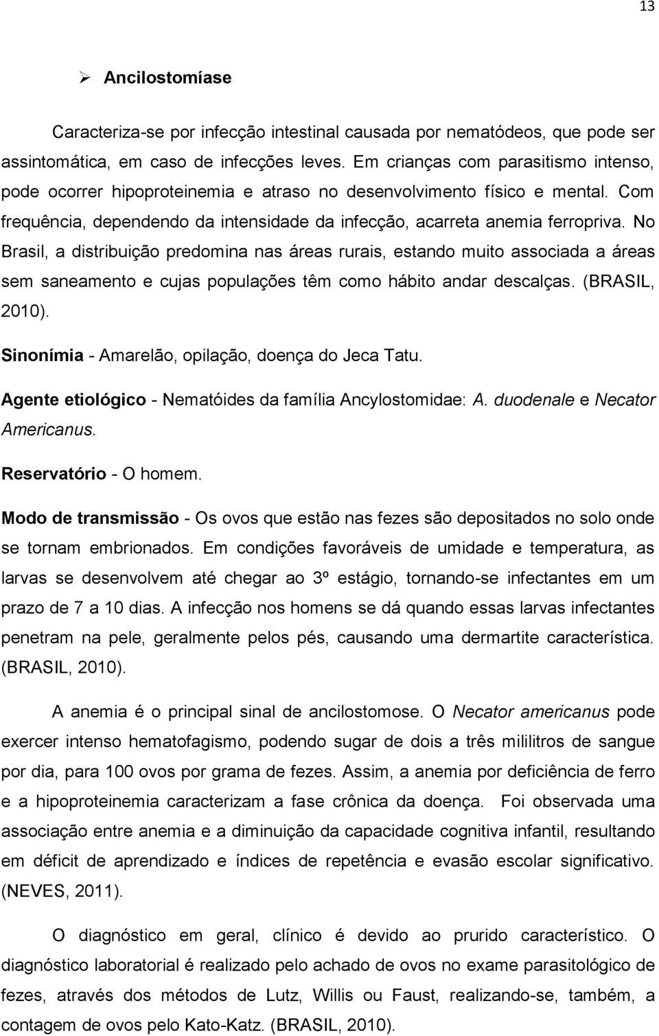 No Brasil, a distribuição predomina nas áreas rurais, estando muito associada a áreas sem saneamento e cujas populações têm como hábito andar descalças. (BRASIL, 2010).