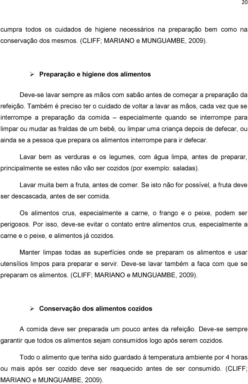 Também é preciso ter o cuidado de voltar a lavar as mãos, cada vez que se interrompe a preparação da comida especialmente quando se interrompe para limpar ou mudar as fraldas de um bebê, ou limpar