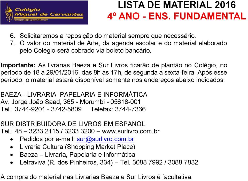 Após esse período, o material estará disponível somente nos endereços abaixo indicados: BAEZA - LIVRARIA, PAPELARIA E INFORMÁTICA Av. Jorge João Saad, 365 - Morumbi - 05618-001 Tel.