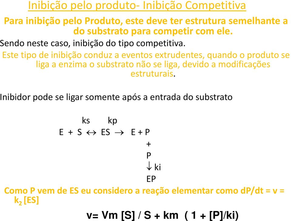 Este tipo de inibição conduz a eventos extrudentes, quando o produto se liga a enzima o substrato não se liga, devido a modificações