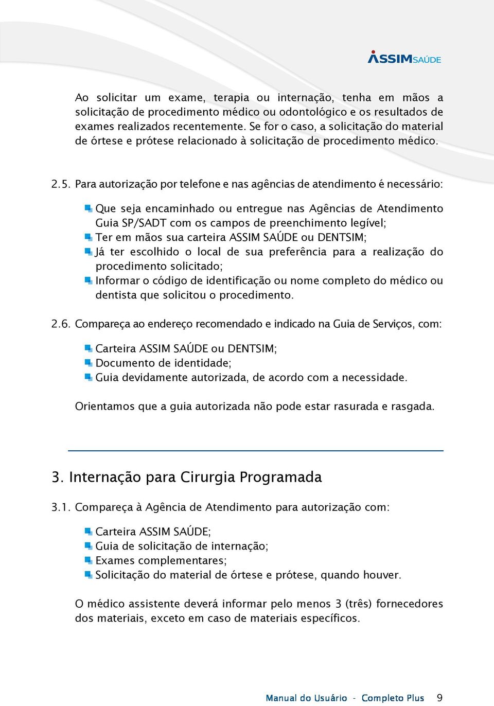 Para autorização por telefone e nas agências de atendimento é necessário: Que seja encaminhado ou entregue nas Agências de Atendimento Guia SP/SADT com os campos de preenchimento legível; Ter em mãos