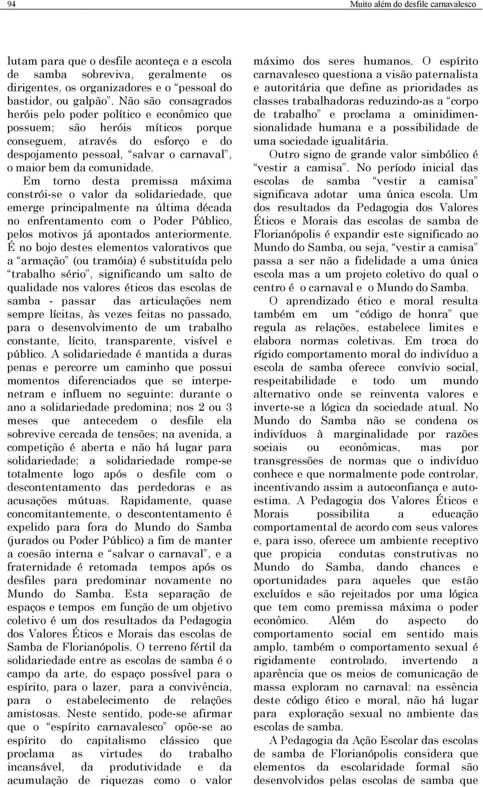 Em torno desta premissa máxima constrói-se o valor da solidariedade, que emerge principalmente na última década no enfrentamento com o Poder Público, pelos motivos já apontados anteriormente.