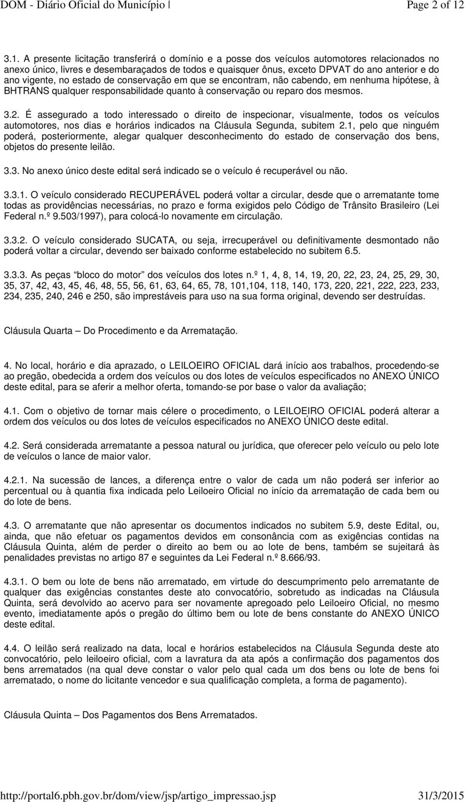 ano vigente, no estado de conservação em que se encontram, não cabendo, em nenhuma hipótese, à BHTRANS qualquer responsabilidade quanto à conservação ou reparo dos mesmos. 3.2.