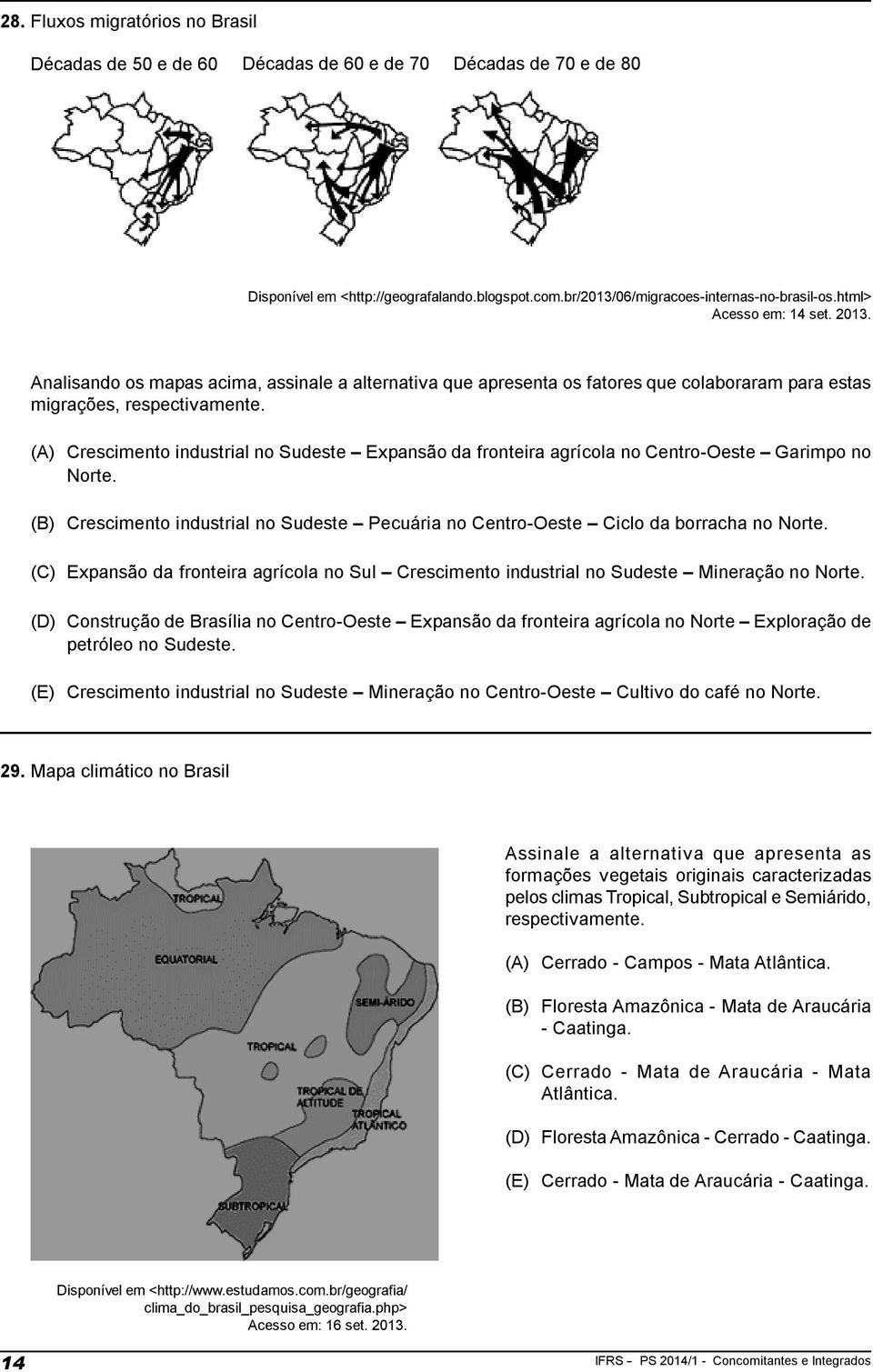 (A) Crescimento industrial no Sudeste Expansão da fronteira agrícola no Centro-Oeste Garimpo no Norte. (B) Crescimento industrial no Sudeste Pecuária no Centro-Oeste Ciclo da borracha no Norte.