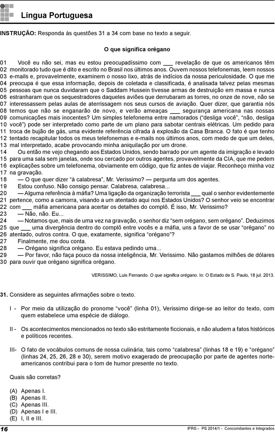 monitorado tudo que é dito e escrito no Brasil nos últimos anos. Ouvem nossos telefonemas, leem nossos e-mails e, provavelmente, examinem o nosso lixo, atrás de indícios da nossa periculosidade.